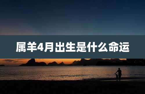 属羊4月出生是什么命运