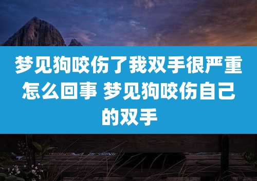 梦见狗咬伤了我双手很严重怎么回事 梦见狗咬伤自己的双手