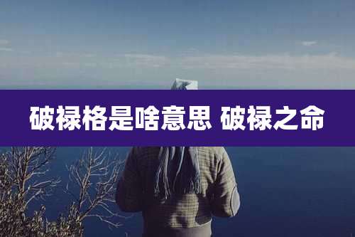 破禄格是啥意思 破禄之命