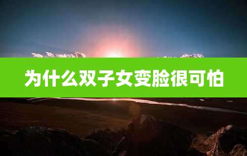 为什么双子女变脸很可怕