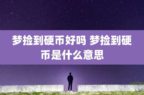 梦捡到硬币好吗 梦捡到硬币是什么意思