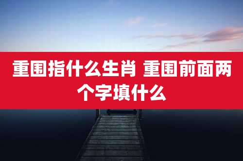 重围指什么生肖 重围前面两个字填什么