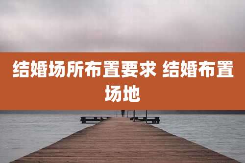 结婚场所布置要求 结婚布置场地
