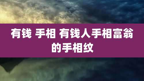 有钱 手相 有钱人手相富翁的手相纹