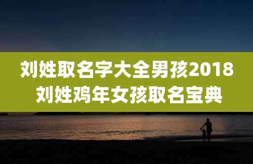 刘姓取名字大全男孩2018 刘姓鸡年女孩取名宝典