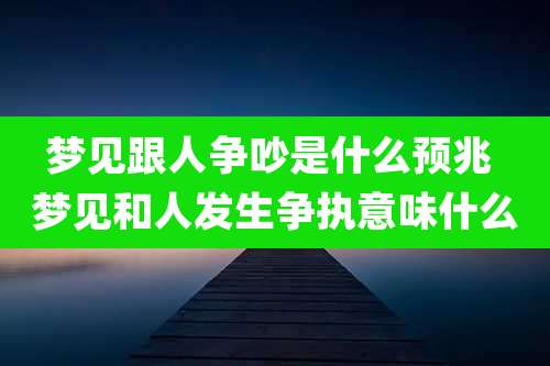 梦见跟人争吵是什么预兆 梦见和人发生争执意味什么