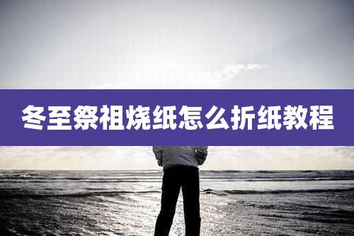 冬至祭祖烧纸怎么折纸教程