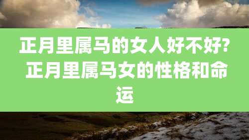 正月里属马的女人好不好? 正月里属马女的性格和命运