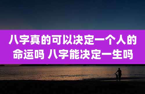 八字真的可以决定一个人的命运吗 八字能决定一生吗