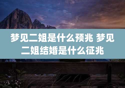 梦见二姐是什么预兆 梦见二姐结婚是什么征兆