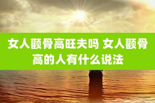 女人颧骨高旺夫吗 女人颧骨高的人有什么说法