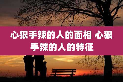 心狠手辣的人的面相 心狠手辣的人的特征