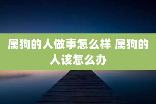 属狗的人做事怎么样 属狗的人该怎么办