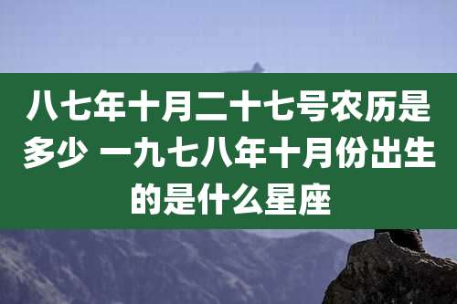 八七年十月二十七号农历是多少 一九七八年十月份出生的是什么星座