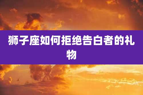 狮子座如何拒绝告白者的礼物