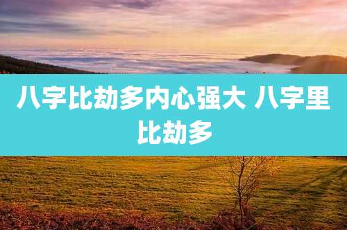八字比劫多内心强大 八字里比劫多