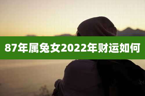 87年属兔女2022年财运如何