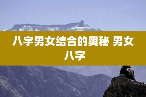 八字男女结合的奥秘 男女 八字