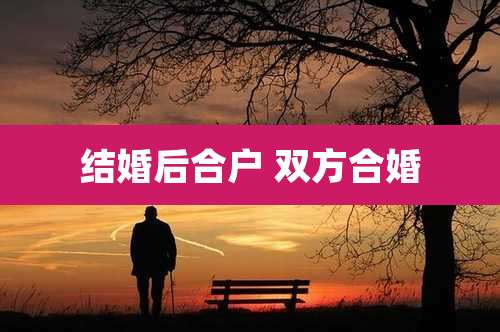结婚后合户 双方合婚