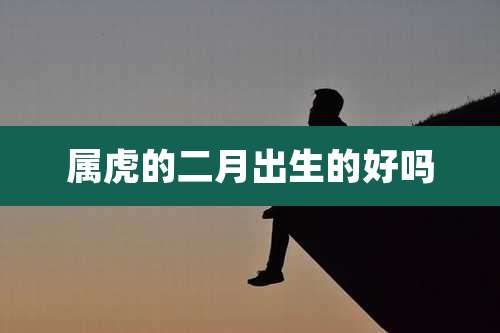 属虎的二月出生的好吗