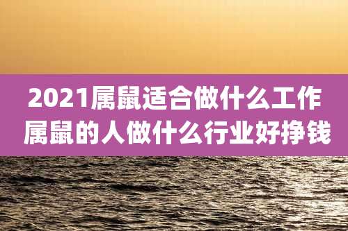 2021属鼠适合做什么工作 属鼠的人做什么行业好挣钱