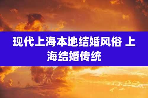 现代上海本地结婚风俗 上海结婚传统