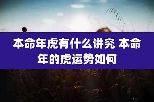 本命年虎有什么讲究 本命年的虎运势如何