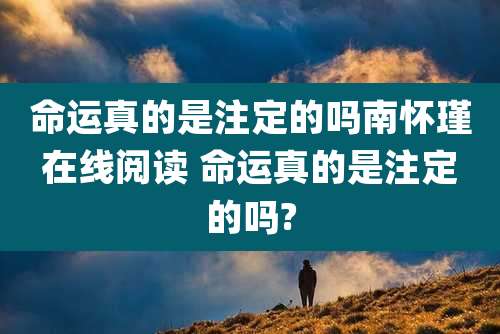 命运真的是注定的吗南怀瑾在线阅读 命运真的是注定的吗?