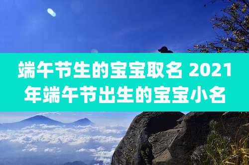 端午节生的宝宝取名 2021年端午节出生的宝宝小名
