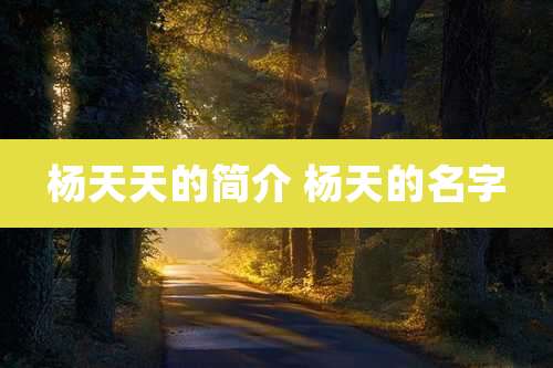 杨天天的简介 杨天的名字