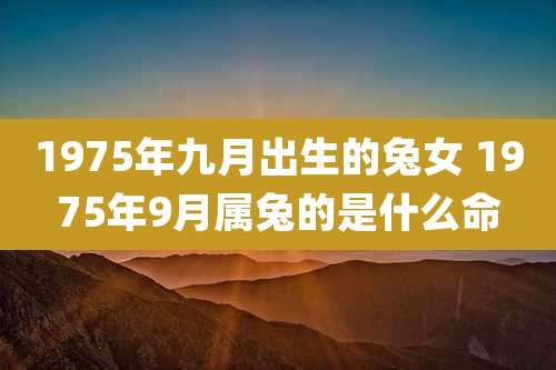 1975年九月出生的兔女 1975年9月属兔的是什么命