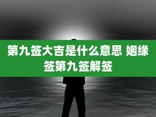 第九签大吉是什么意思 姻缘签第九签解签