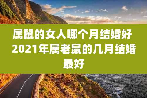属鼠的女人哪个月结婚好 2021年属老鼠的几月结婚最好
