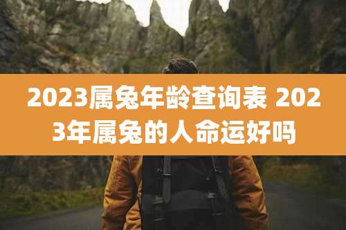 2023属兔年龄查询表 2023年属兔的人命运好吗