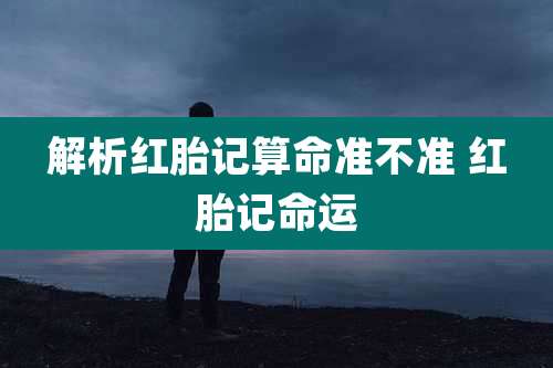 解析红胎记算命准不准 红胎记命运