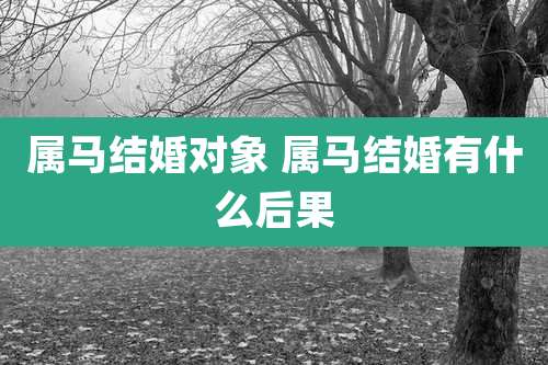 属马结婚对象 属马结婚有什么后果
