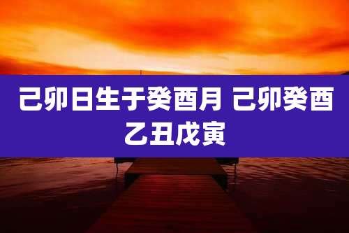 己卯日生于癸酉月 己卯癸酉乙丑戊寅