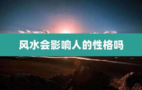 风水会影响人的性格吗