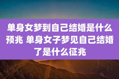 单身女梦到自己结婚是什么预兆 单身女子梦见自己结婚了是什么征兆