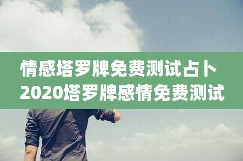情感塔罗牌免费测试占卜 2020塔罗牌感情免费测试