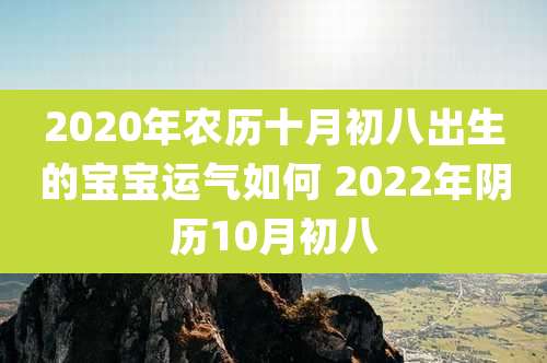 2020年农历十月初八出生的宝宝运气如何 2022年阴历10月初八