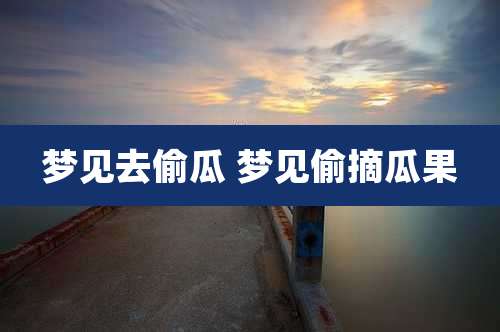 梦见去偷瓜 梦见偷摘瓜果