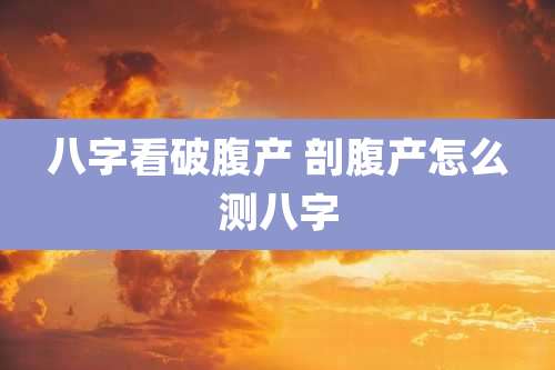八字看破腹产 剖腹产怎么测八字