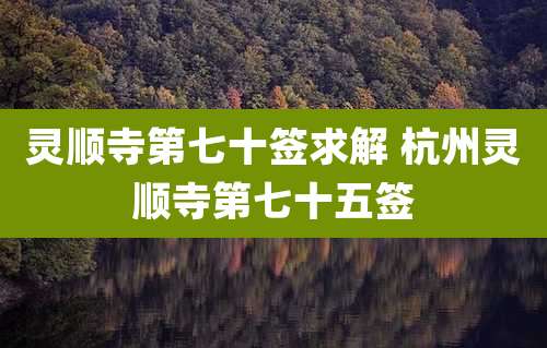 灵顺寺第七十签求解 杭州灵顺寺第七十五签