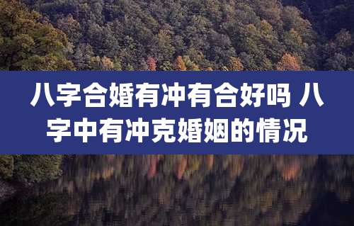 八字合婚有冲有合好吗 八字中有冲克婚姻的情况