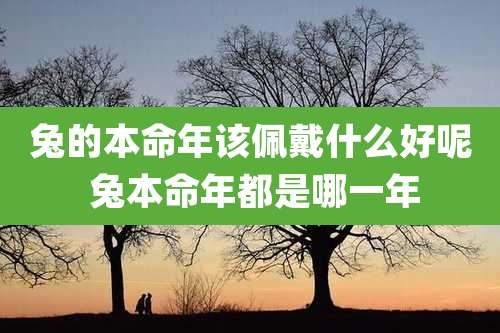 兔的本命年该佩戴什么好呢 兔本命年都是哪一年