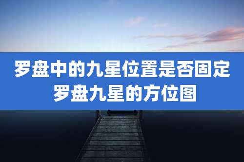 罗盘中的九星位置是否固定 罗盘九星的方位图