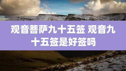 观音菩萨九十五签 观音九十五签是好签吗