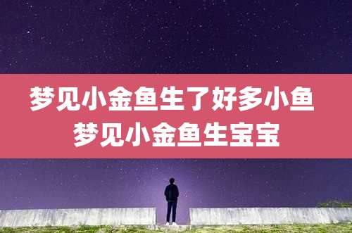梦见小金鱼生了好多小鱼 梦见小金鱼生宝宝