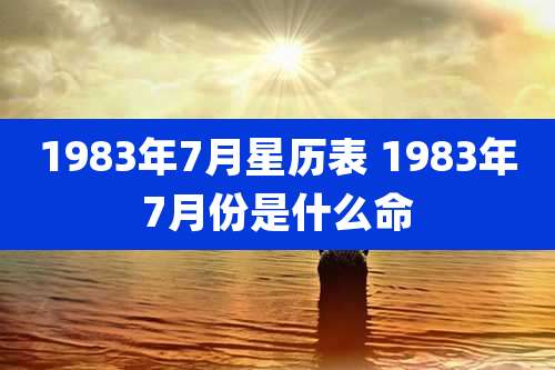 1983年7月星历表 1983年7月份是什么命